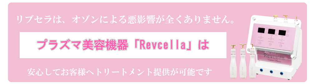 安心してお客様へトリートメント提供が可能ですプラズマ美容機器「Revcella」はリブセラは、ゾゾンによる悪影響が全くありません。