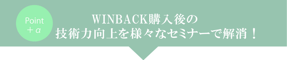 ウィンバック購入後の技術力向上を様々なセミナーで解消！