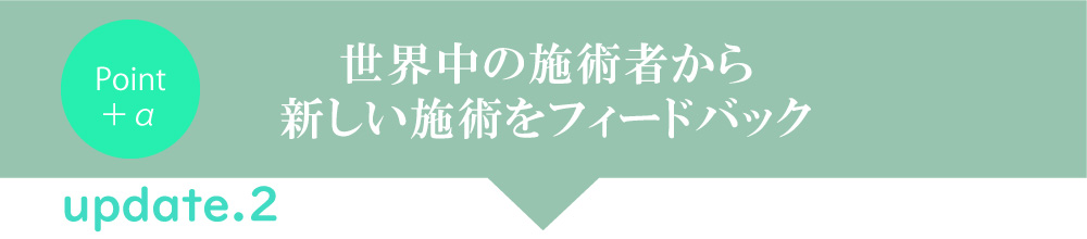 アップデート2.世界中のウィンバック施術者たちから新しい手順やフィードバックがもらえます。