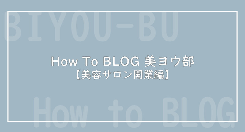 How To BLOG 美ヨウ部【美容サロン、エステサロン開業編】