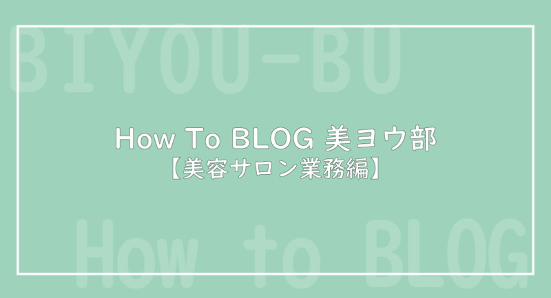 How To BLOG 美ヨウ部【美容サロン、エステサロン業務編】