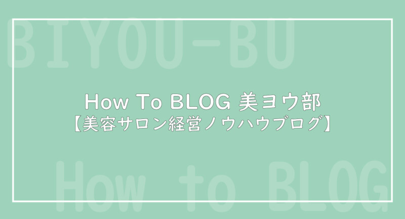 How To BLOG 美ヨウ部【美容サロン・エステサロン経営ノウハウブログ】