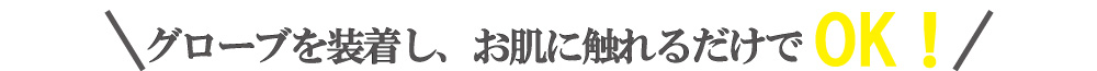 プラズマスターの施術は簡単！グローブを装着し、お肌に触れるだけでOK！