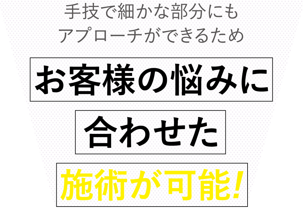 プラズマスターは手技で細かな部分にアプローチができる為お客様のお悩みに合わせたオーダーメイドの施術が可能です。